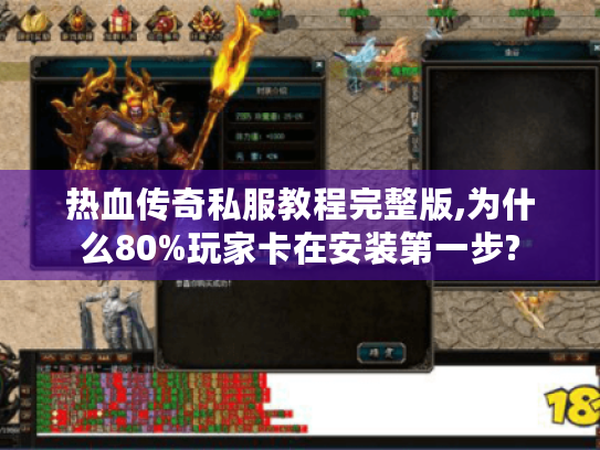 热血传奇私服教程完整版,为什么80%玩家卡在安装第一步? 热血传奇私服教程完整版,为什么80%玩家卡在安装第一步?