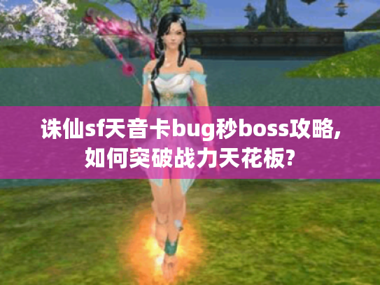 诛仙sf天音卡bug秒boss攻略,如何突破战力天花板? 诛仙sf天音卡bug秒boss攻略,如何突破战力天花板?