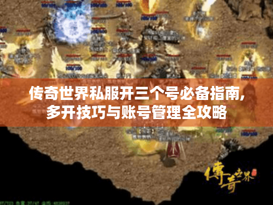 传奇世界私服开三个号必备指南,多开技巧与账号管理全攻略 传奇世界私服开三个号必备指南,多开技巧与账号管理全攻略