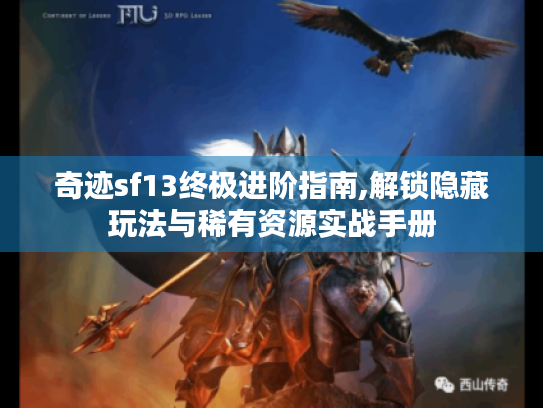 奇迹sf13终极进阶指南,解锁隐藏玩法与稀有资源实战手册 奇迹sf13终极进阶指南,解锁隐藏玩法与稀有资源实战手册
