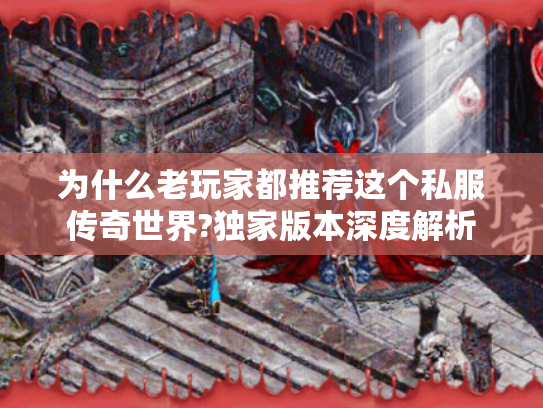 为什么老玩家都推荐这个私服传奇世界?独家版本深度解析 为什么老玩家都推荐这个私服传奇世界?独家版本深度解析