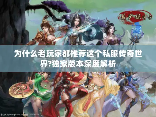 为什么老玩家都推荐这个私服传奇世界?独家版本深度解析 为什么老玩家都推荐这个私服传奇世界?独家版本深度解析