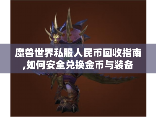 魔兽世界私服人民币回收指南,如何安全兑换金币与装备