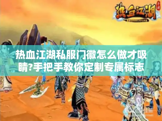 热血江湖私服门徽怎么做才吸睛?手把手教你定制专属标志