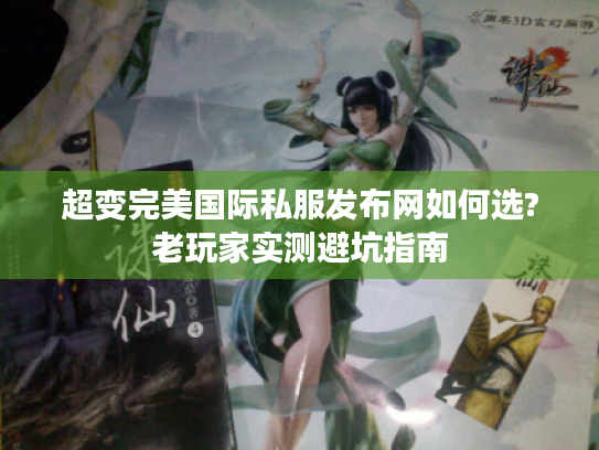 超变完美国际私服发布网如何选?老玩家实测避坑指南