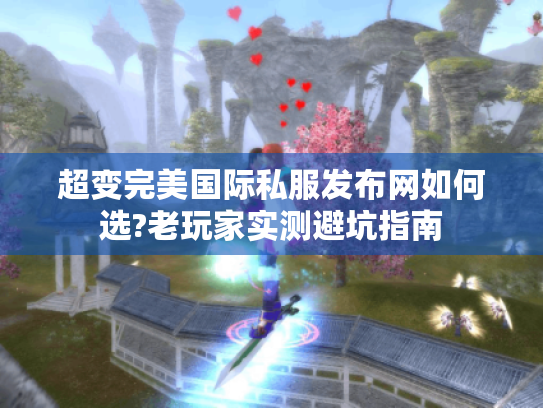 超变完美国际私服发布网如何选?老玩家实测避坑指南