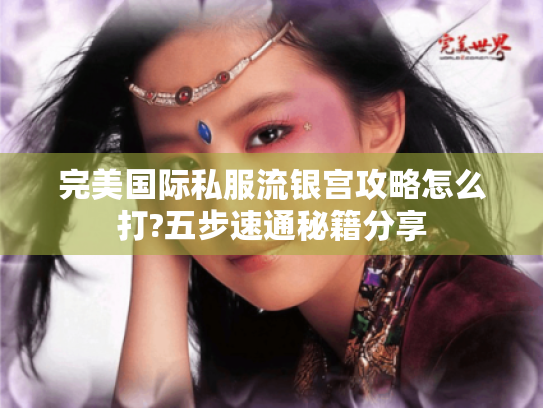 完美国际私服流银宫攻略怎么打?五步速通秘籍分享 完美国际私服流银宫攻略怎么打?五步速通秘籍分享