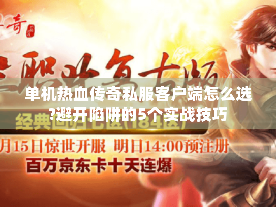 单机热血传奇私服客户端怎么选?避开陷阱的5个实战技巧