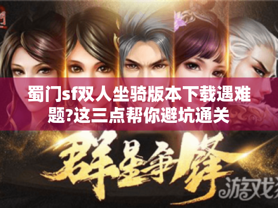 蜀门sf双人坐骑版本下载遇难题?这三点帮你避坑通关