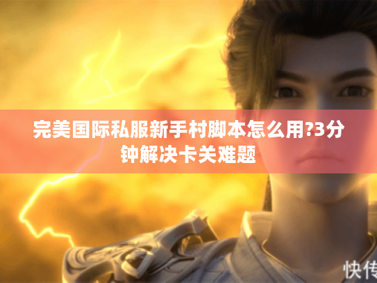 完美国际私服新手村脚本怎么用?3分钟解决卡关难题 完美国际私服新手村脚本怎么用?3分钟解决卡关难题