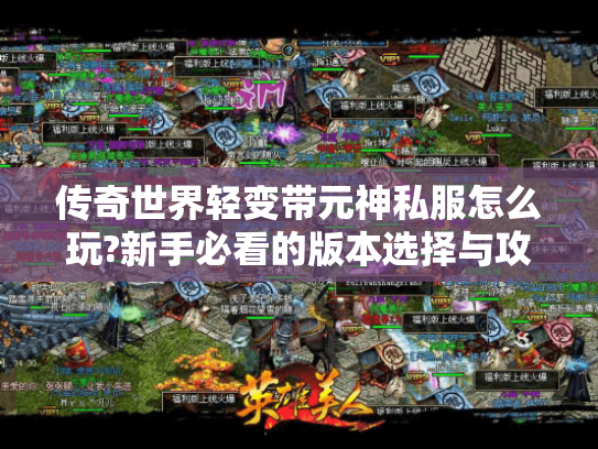 传奇世界轻变带元神私服怎么玩?新手必看的版本选择与攻略大全