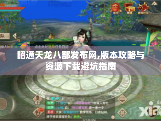 昭通天龙八部发布网,版本攻略与资源下载避坑指南