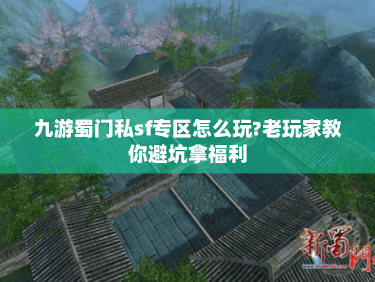 九游蜀门私sf专区怎么玩?老玩家教你避坑拿福利 九游蜀门私sf专区怎么玩?老玩家教你避坑拿福利