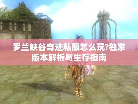 罗兰峡谷奇迹私服怎么玩?独家版本解析与生存指南
