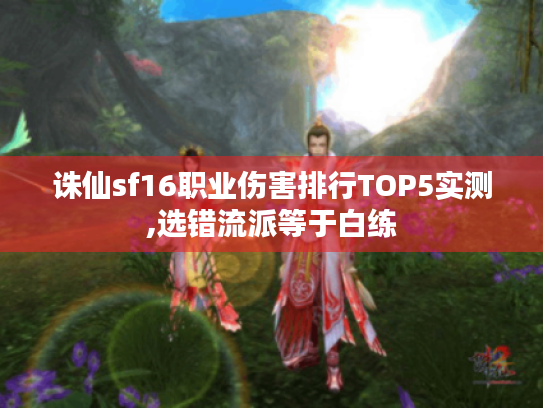 诛仙sf16职业伤害排行TOP5实测,选错流派等于白练