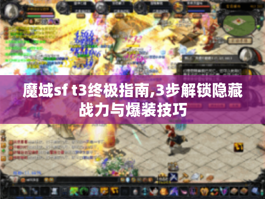 魔域sf t3终极指南,3步解锁隐藏战力与爆装技巧 魔域sf t3终极指南,3步解锁隐藏战力与爆装技巧