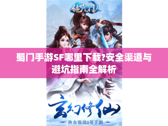 蜀门手游SF哪里下载?安全渠道与避坑指南全解析