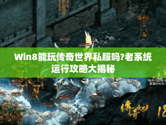 Win8能玩传奇世界私服吗?老系统运行攻略大揭秘