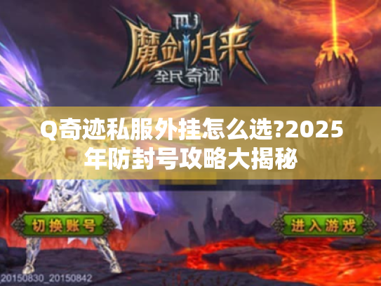 Q奇迹私服外挂怎么选?2025年防封号攻略大揭秘