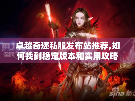 卓越奇迹私服发布站推荐,如何找到稳定版本和实用攻略 卓越奇迹私服发布站推荐,如何找到稳定版本和实用攻略