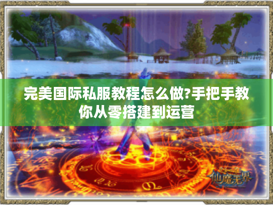 完美国际私服教程怎么做?手把手教你从零搭建到运营 完美国际私服教程怎么做?手把手教你从零搭建到运营