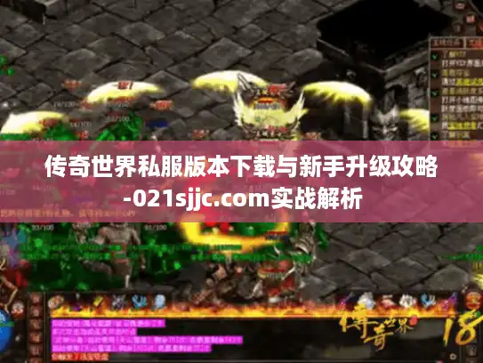 传奇世界私服版本下载与新手升级攻略-021sjjc.com实战解析