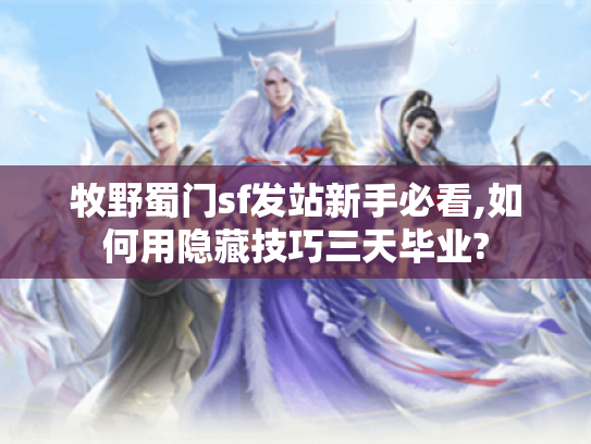 牧野蜀门sf发站新手必看,如何用隐藏技巧三天毕业?