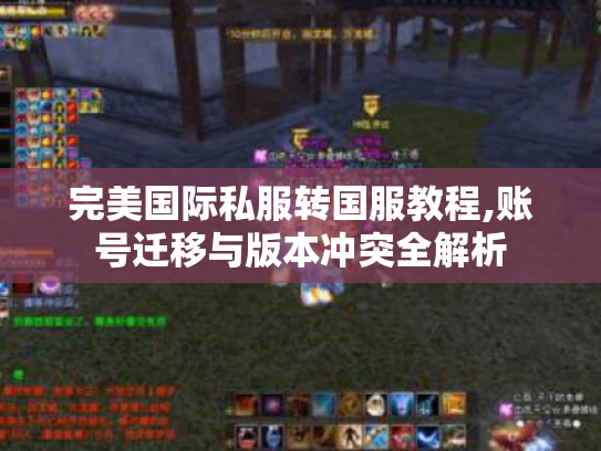 完美国际私服转国服教程,账号迁移与版本冲突全解析 完美国际私服转国服教程,账号迁移与版本冲突全解析