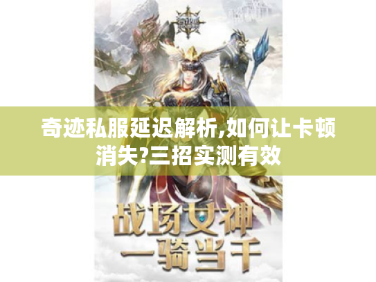 奇迹私服延迟解析,如何让卡顿消失?三招实测有效 奇迹私服延迟解析,如何让卡顿消失?三招实测有效