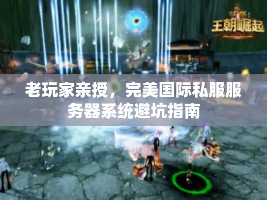 老玩家亲授，完美国际私服服务器系统避坑指南