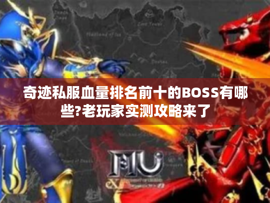 奇迹私服血量排名前十的BOSS有哪些?老玩家实测攻略来了 奇迹私服血量排名前十的BOSS有哪些?老玩家实测攻略来了