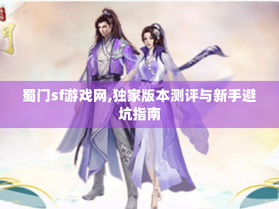 蜀门sf游戏网,独家版本测评与新手避坑指南 蜀门sf游戏网,独家版本测评与新手避坑指南