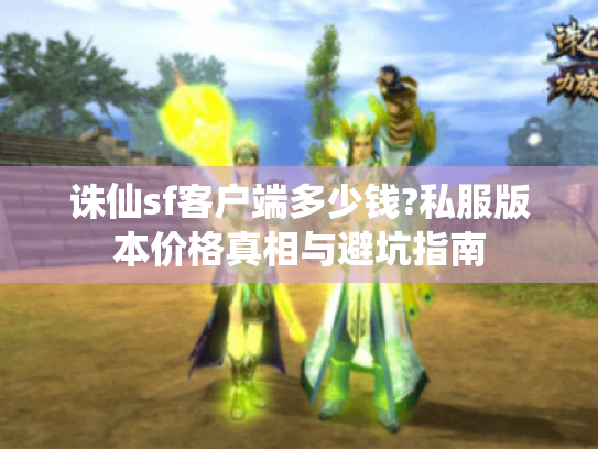 诛仙sf客户端多少钱?私服版本价格真相与避坑指南 诛仙sf客户端多少钱?私服版本价格真相与避坑指南