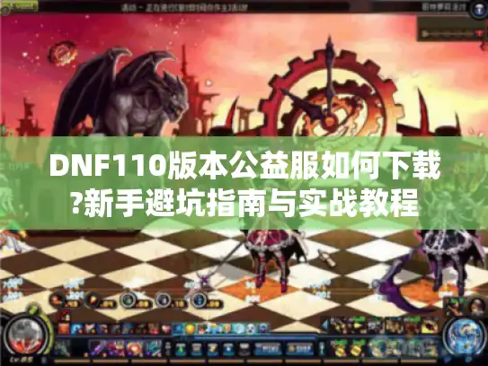 DNF110版本公益服如何下载?新手避坑指南与实战教程 DNF110版本公益服如何下载?新手避坑指南与实战教程