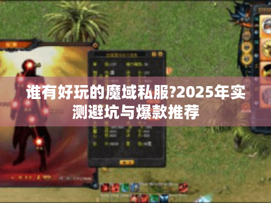 谁有好玩的魔域私服?2025年实测避坑与爆款推荐 谁有好玩的魔域私服?2025年实测避坑与爆款推荐