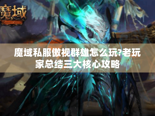 魔域私服傲视群雄怎么玩?老玩家总结三大核心攻略 魔域私服傲视群雄怎么玩?老玩家总结三大核心攻略
