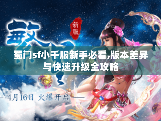 蜀门sf小千服新手必看,版本差异与快速升级全攻略 蜀门sf小千服新手必看,版本差异与快速升级全攻略