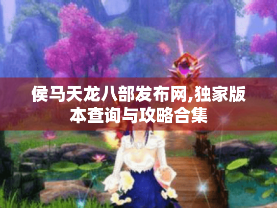 侯马天龙八部发布网,独家版本查询与攻略合集
