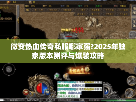 微变热血传奇私服哪家强?2025年独家版本测评与爆装攻略 微变热血传奇私服哪家强?2025年独家版本测评与爆装攻略