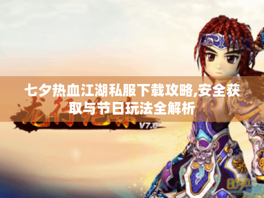 七夕热血江湖私服下载攻略,安全获取与节日玩法全解析 七夕热血江湖私服下载攻略,安全获取与节日玩法全解析