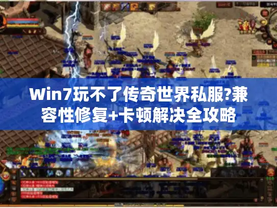 Win7玩不了传奇世界私服?兼容性修复+卡顿解决全攻略