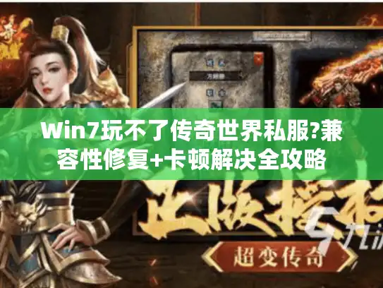 Win7玩不了传奇世界私服?兼容性修复+卡顿解决全攻略