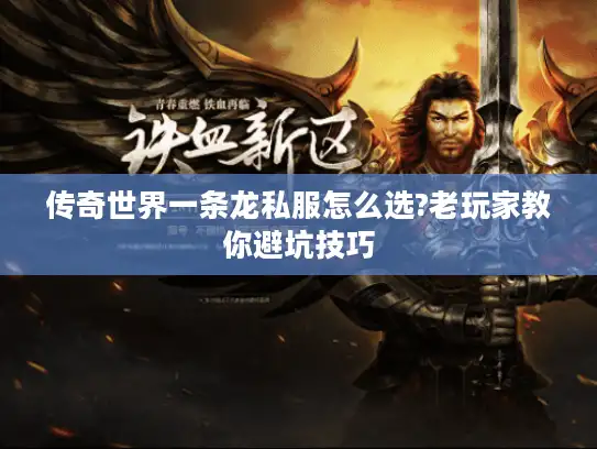 传奇世界一条龙私服怎么选?老玩家教你避坑技巧 传奇世界一条龙私服怎么选?老玩家教你避坑技巧