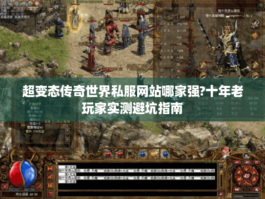 超变态传奇世界私服网站哪家强?十年老玩家实测避坑指南 超变态传奇世界私服网站哪家强?十年老玩家实测避坑指南