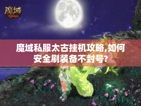 魔域私服太古挂机攻略,如何安全刷装备不封号? 魔域私服太古挂机攻略,如何安全刷装备不封号?