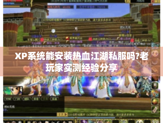 XP系统能安装热血江湖私服吗?老玩家实测经验分享 XP系统能安装热血江湖私服吗?老玩家实测经验分享