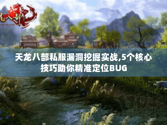 天龙八部私服漏洞挖掘实战,5个核心技巧助你精准定位BUG 天龙八部私服漏洞挖掘实战,5个核心技巧助你精准定位BUG