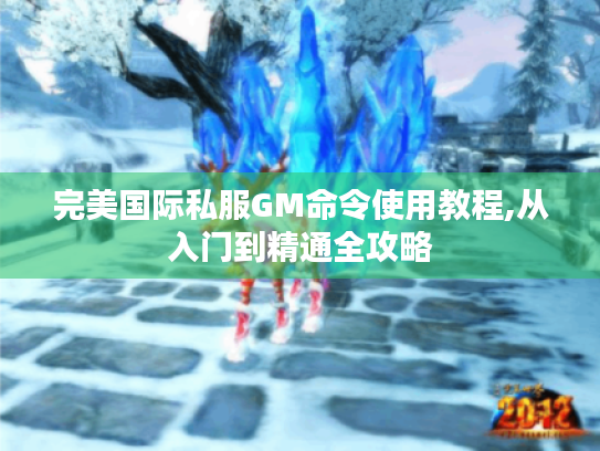 完美国际私服GM命令使用教程,从入门到精通全攻略