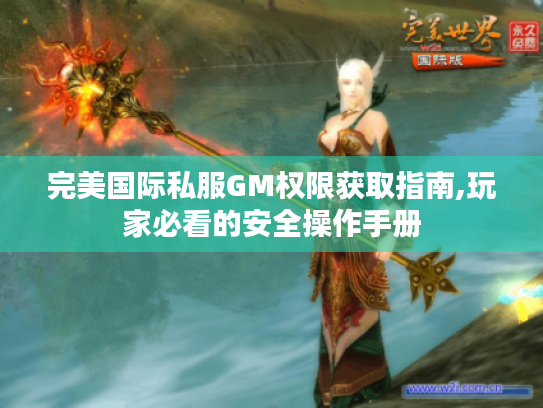 完美国际私服GM权限获取指南,玩家必看的安全操作手册 完美国际私服GM权限获取指南,玩家必看的安全操作手册