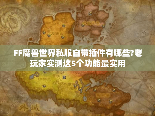 FF魔兽世界私服自带插件有哪些?老玩家实测这5个功能最实用 FF魔兽世界私服自带插件有哪些?老玩家实测这5个功能最实用